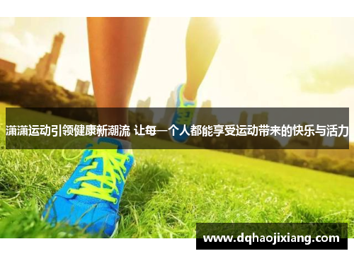 潇潇运动引领健康新潮流 让每一个人都能享受运动带来的快乐与活力
