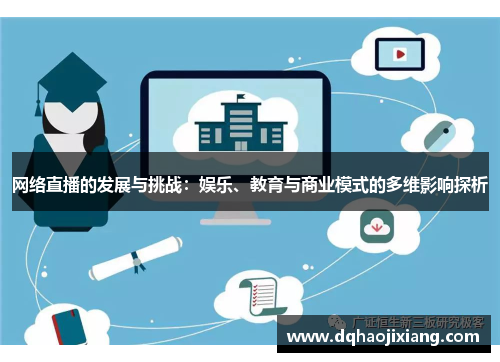 网络直播的发展与挑战：娱乐、教育与商业模式的多维影响探析