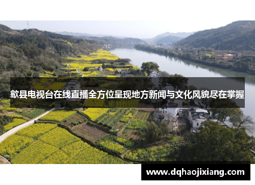 歙县电视台在线直播全方位呈现地方新闻与文化风貌尽在掌握